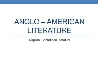 ANGLO – AMERICAN
LITERATURE
English – American literature
 