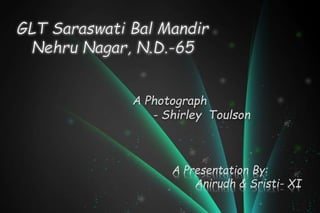 A Photograph
- Shirley Toulson
A Presentation By:
Anirudh & Sristi- XI
 