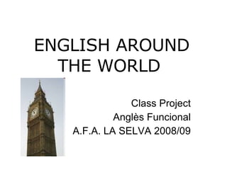 ENGLISH AROUND THE WORLD Class Project Anglès Funcional A.F.A. LA SELVA 2008/09