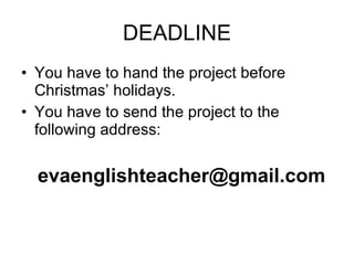 DEADLINE You have to hand the project before Christmas’ holidays. You have to send the project to the following address: [email_address] 