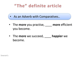 • As an Adverb with Comparatives..
• The more you practise, ____ more efficient
you become.
• The more we succeed, ____ happier we
become.
Sreeram’s
 