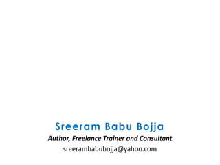 Sreeram Babu Bojja
Author, Freelance Trainer and Consultant
sreerambabubojja@yahoo.com
 