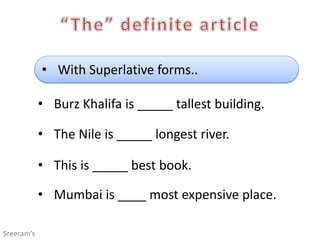 • With Superlative forms..
• Burz Khalifa is _____ tallest building.
• The Nile is _____ longest river.
• This is _____ best book.
• Mumbai is ____ most expensive place.
Sreeram’s
 