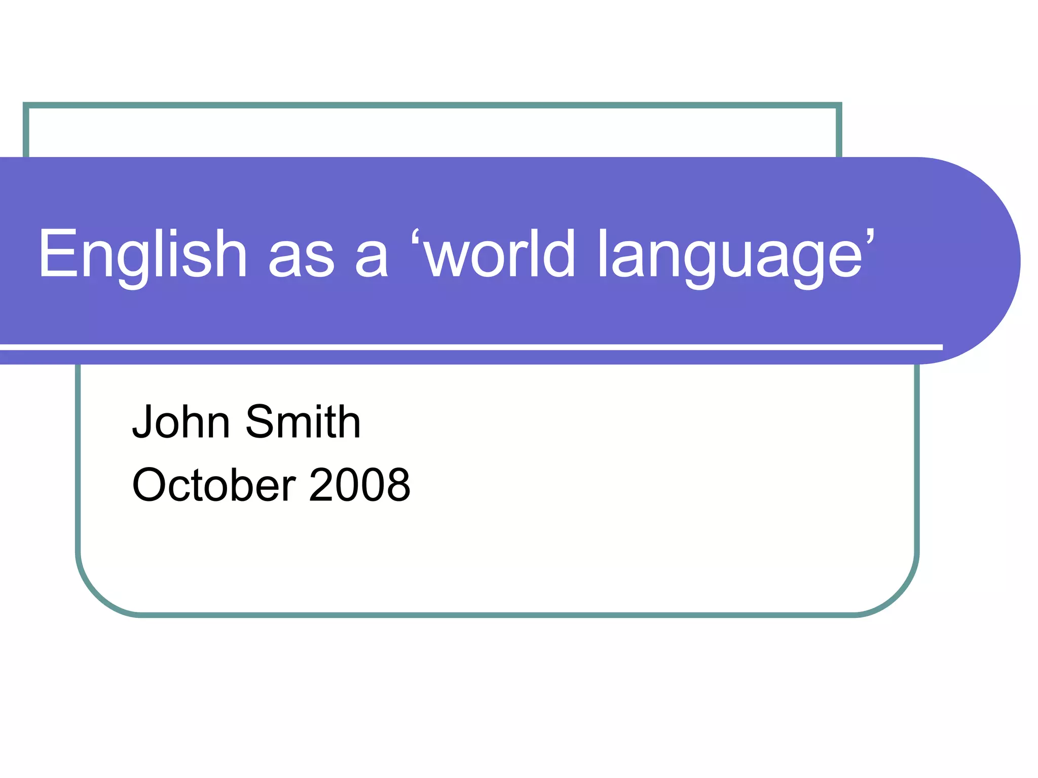 English as a ‘world language’ John Smith October 2008