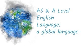 AS & A Level
English
Language:
a global language
 