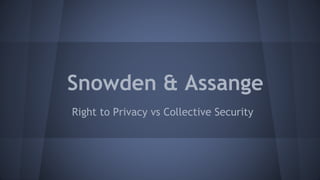 Snowden & Assange
Right to Privacy vs Collective Security

 