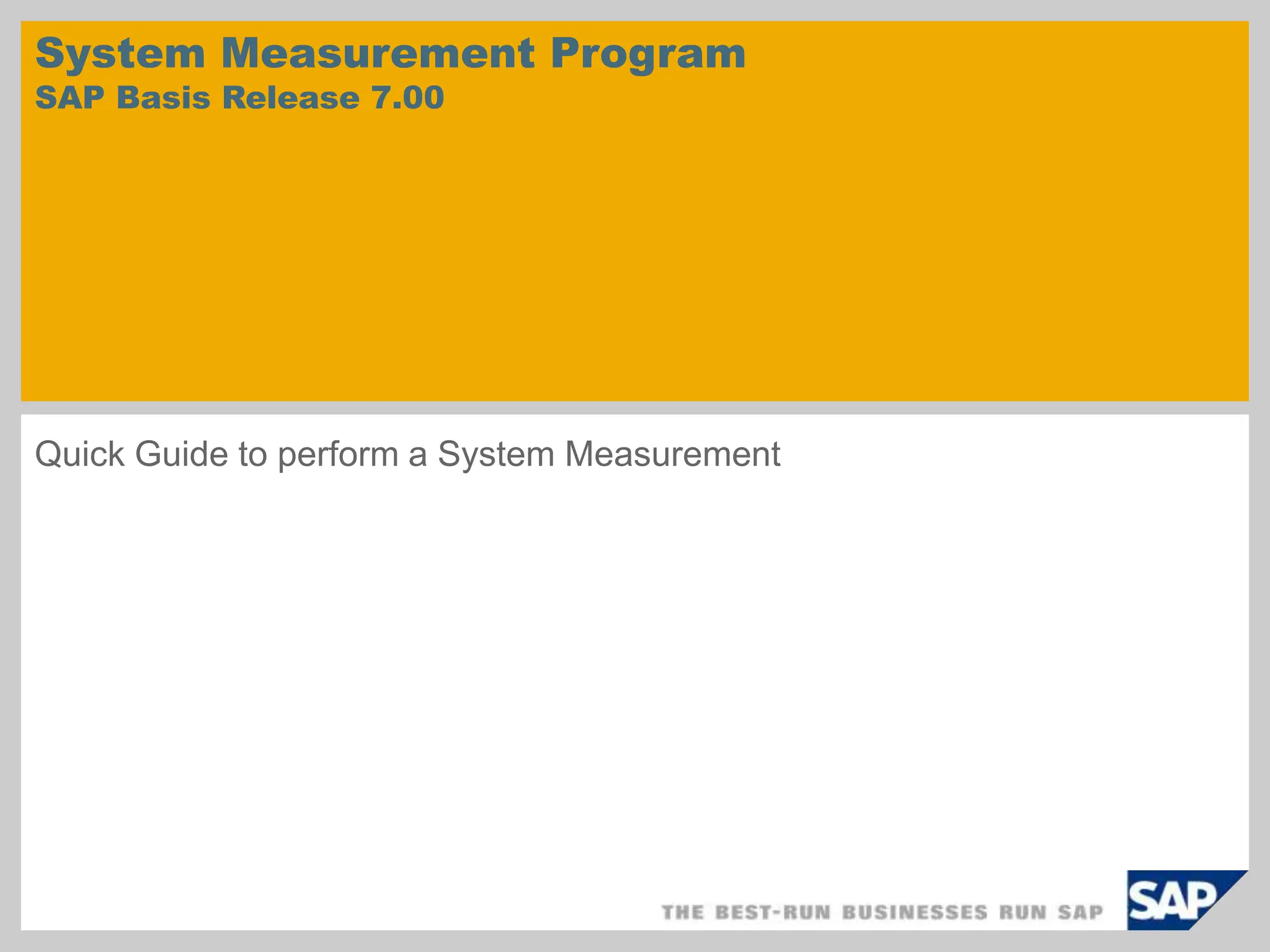 System Measurement Program
SAP Basis Release 7.00
Quick Guide to perform a System Measurement
 