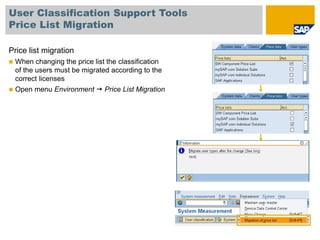 User Classification Support Tools
Price List Migration
Price list migration
 When changing the price list the classification
of the users must be migrated according to the
correct licenses
 Open menu Environment  Price List Migration
 
