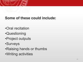 24
Some of these could include:
•Oral recitation
•Questioning
•Project outputs
•Surveys
•Raising hands or thumbs
•Writing activities
 