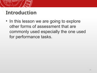 31
Introduction
• In this lesson we are going to explore
other forms of assessment that are
commonly used especially the one used
for performance tasks.
 