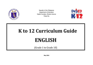 Republic of the Philippines
Department of Education
DepEd Complex, Meralco Avenue
Pasig City
May 2016
K to 12 Curriculum Guide
ENGLISH
(Grade 1 to Grade 10)
 