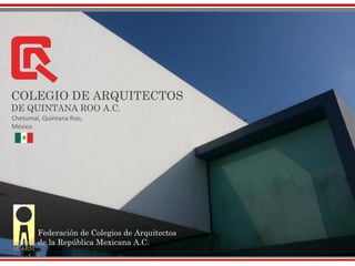 COLEGIO DE ARQUITECTOS
DE QUINTANA ROO A.C.
Chetumal, Quintana Roo,
México
Federación de Colegios de Arquitectos
de la República Mexicana A.C.
 