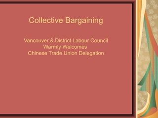 Collective Bargaining

Vancouver & District Labour Council
       Warmly Welcomes
 Chinese Trade Union Delegation
 