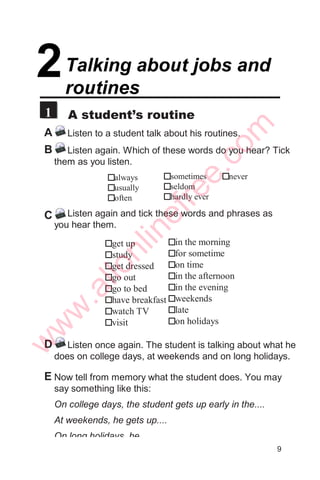 1
1
A: Hello. I’m Jason.
B: Hi. My name is Dolma.
A: Nice to meet you, Dolma.
B: Good to meet you too.
A Listen to people introduce themselves. Listen at least
three times.
Now practice the same conversations with a
partner. Practice for three to five minutes.
B Role play
A: Hello. Can I sit here?
B: Yes.
A: By the way, I’m Robin.
B: Hi. My name is Jessica.
A: Nice to meet you.
B: Pleased to meet you too. And where are you from,
Robin?
A: I’m from Kathmandu. What about you?
B: I’m from New York. Oh, this is my stop. Bye, Robin.
A: Bye. See you.
6
w
w
w
.allonlinefree.com
 