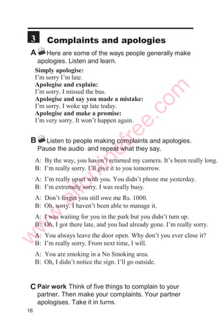 1. Hello. How are you? You too. Fine, thanks.
2. Have a nice day. You too. I’m OK. How
Bye-bye. are you?
3. Good evening. Hello. Good night.
4. See you later. Not bad thanks. Bye-bye.
A: Hi, Tony. How are you?
B: Great! How about you, Susan?
A: See you later, Tony.
B: Bye-bye, Susan.
A: Good morning, Sir. How are you?
B: I’m just fine, Tina.Thank you.
A: Good afternoon,Mr. Thapa.
How are you?
B: Not bad, thanks.
And how are you, Ms Taylor?
A: Good-bye. Have a nice day.
B: Bye-bye. See you tomorrow.
A: Bye. Have a nice evening.
B: Thanks. You too.
A Listen to people saying and . Listen twice.
Practice saying and with your
partner.
B Pair work
Tick the correct responses. Then practice
saying.
C Pair work
 