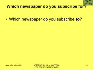 Which newspaper do you subscribe for? Which newspaper do you subscribe  to ?  
