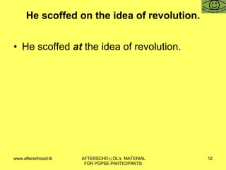 He scoffed on the idea of revolution. He scoffed  at  the idea of revolution. 