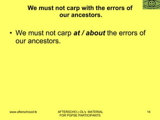 We must not carp with the errors of  our ancestors. We must not carp  at / about  the errors of our ancestors. 