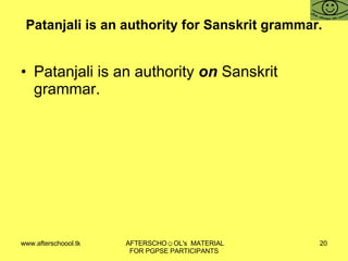 Patanjali is an authority for Sanskrit grammar. Patanjali is an authority  on  Sanskrit grammar. 