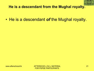 He is a descendant from the Mughal royalty. He is a descendant  of  the Mughal royalty. 