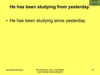 He has been studying from yesterday. He has been studying since yesterday. 