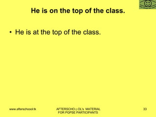 He is on the top of the class. He is at the top of the class. 