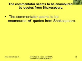 The commentator seems to be enamoured  by quotes from Shakespeare. The commentator seems to be enamoured  of  quotes from Shakespeare. 