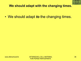 We should adapt with the changing times. We should adapt  to  the changing times. 