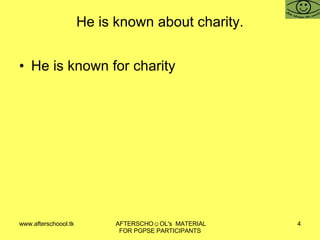 He is known about charity. He is known for charity  