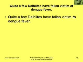 Quite a few Delhiites have fallen victim of dengue fever. Quite a few Delhiites have fallen victim  to  dengue fever. 