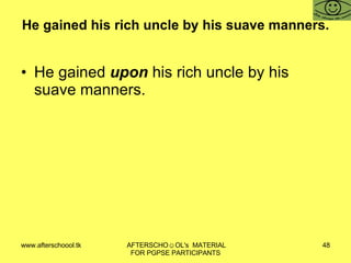 He gained his rich uncle by his suave manners. He gained  upon  his rich uncle by his suave manners. 