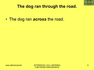 The dog ran through the road. The dog ran  across  the road. 