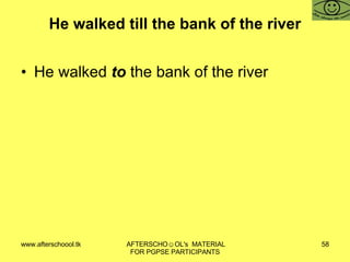 He walked till the bank of the river He walked  to  the bank of the river 