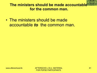 The ministers should be made accountable  for the common man. The ministers should be made accountable  to  the common man. 