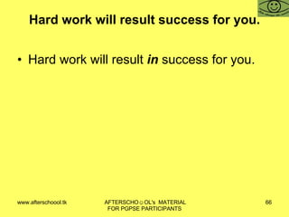 Hard work will result success for you. Hard work will result  in  success for you. 
