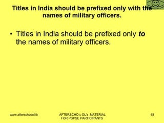 Titles in India should be prefixed only with the names of military officers. Titles in India should be prefixed only  to  the names of military officers. 