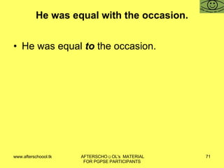 He was equal with the occasion. He was equal  to  the occasion. 