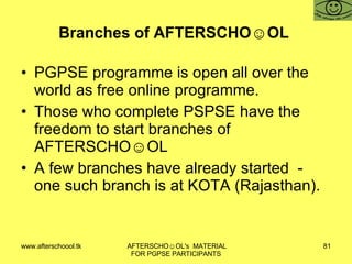 Branches of AFTERSCHO☺OL  PGPSE programme is open all over the world as free online programme.  Those who complete PSPSE have the freedom to start branches of AFTERSCHO☺OL  A few branches have already started  - one such branch is at KOTA (Rajasthan).  