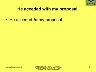 He acceded with my proposal. He acceded  to  my proposal. 