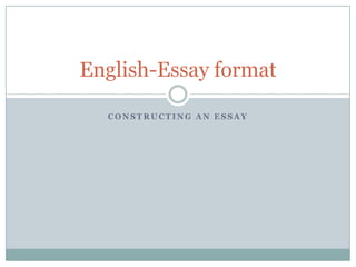 C O N S T R U C T I N G A N E S S A Y
English-Essay format
 