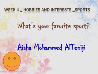 What’s your favorite sport? Aisha Mohammed AlTeniji Week 4 _ Hobbies and interests _Sports 