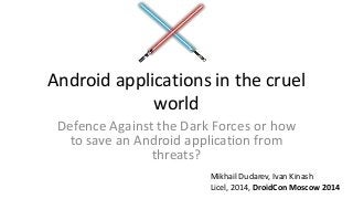 Android applications in the cruel
world
Defence Against the Dark Forces or how
to save an Android application from
threats?
Mikhail Dudarev, Ivan Kinash
Licel, 2014, DroidCon Moscow 2014
 