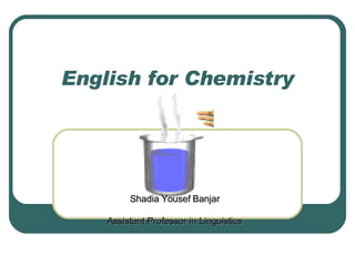 English for Chemistry Shadia Yousef Banjar Assistant Professor in Linguistics 