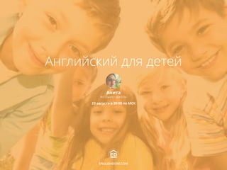 Английский для детей
Анита
МЕТОДИСТ ШКОЛЫ
ENGLISHDOM.COM
23 августа в 20:00 по МСК
 