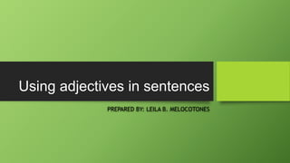 Using adjectives in sentences
PREPARED BY: LEILA B. MELOCOTONES
 