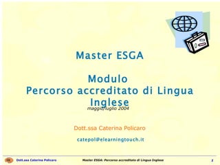 Master ESGA Modulo  Percorso accreditato di Lingua Inglese Dott.ssa Caterina Policaro  [email_address] maggio/luglio 2004 