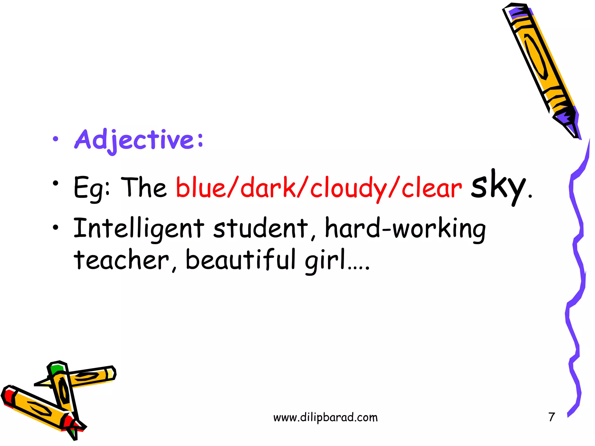 Adjective: Eg: The  blue/dark/cloudy/clear   sky . Intelligent student, hard-working teacher, beautiful girl…. www.dilipbarad.com 
