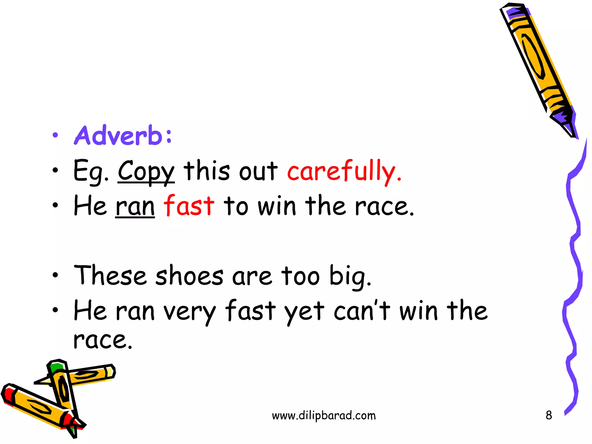Adverb: Eg.  Copy  this out  carefully. He  ran   fast  to win the race. These shoes are too big. He ran very fast yet can’t win the race. www.dilipbarad.com 