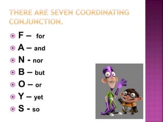 F – for
 A – and
 N - nor
 B – but
 O – or
 Y – yet
 S - so
 