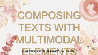 COMPOSING
TEXTS WITH
MULTIMODAL
A PRESENTATION PREPARED BY GROUP 5
 